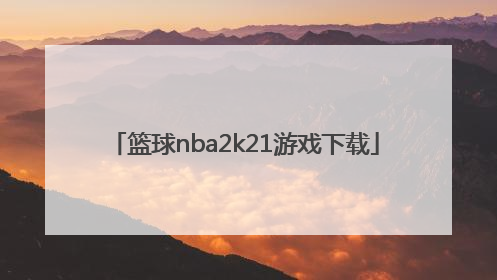「篮球nba2k21游戏下载」nba2k21游戏下载官方