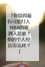 你觉得最有可能打入NBA的亚洲人是谁？他的个人经历怎么样？