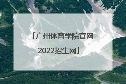 「广州体育学院官网2022招生网」广州体育学院2022招生代码