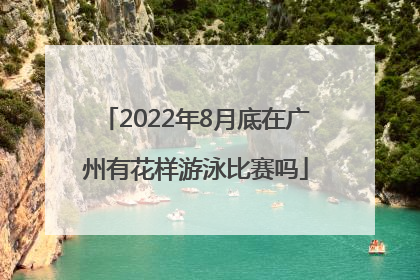 2022年8月底在广州有花样游泳比赛吗