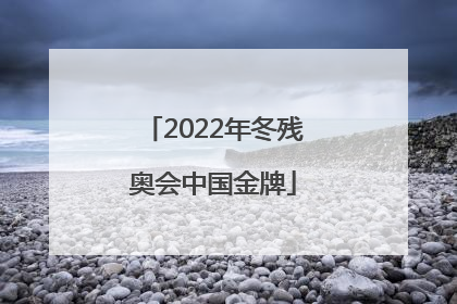 「2022年冬残奥会中国金牌」2022年冬残奥会中国金牌预测