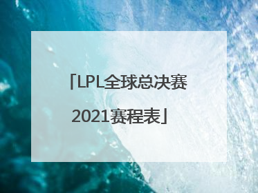 「LPL全球总决赛2021赛程表」lpl全球总决赛2021赛程表八强