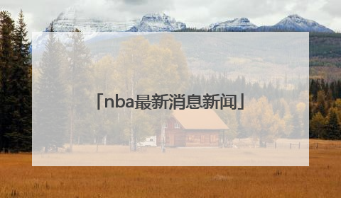 「nba最新消息新闻」NBA火箭最新消息和新闻